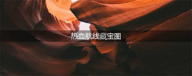 《航海王热血航线》藏宝图位置一览 藏宝图坐标大全(热血航线藏宝图)