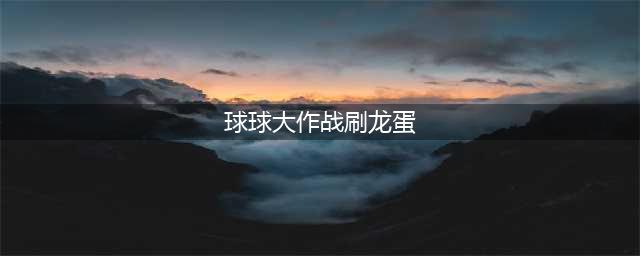 《球球大作战》刷龙蛋200个辅助教程(球球大作战刷龙蛋)