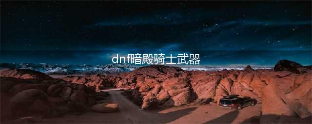 《DNF》105级胜负之役短剑暗殿骑士装备属性详解(dnf暗殿骑士武器)