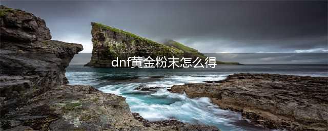 《dnf》想赚钱最近该收啥 dnf赚钱分析近期该收什么(dnf黄金粉末怎么得)