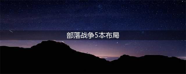 部落冲突5本最强布局是什么(部落战争5本布局)