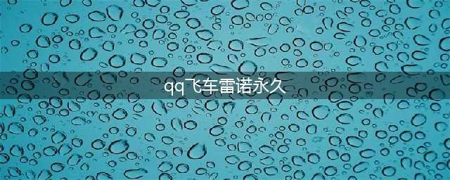 qq飞车雷诺怎么获得永久(qq飞车雷诺永久)