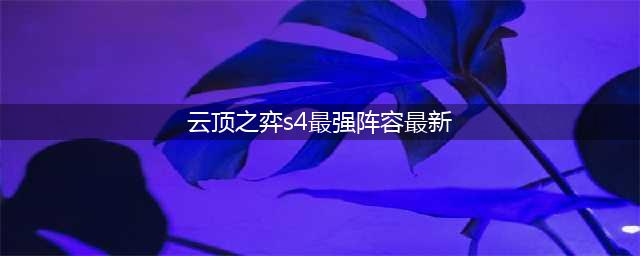 《云顶之弈》s4赛季最强阵容 s4赛季最强阵容搭配推荐(云顶之弈s4最强阵容最新)