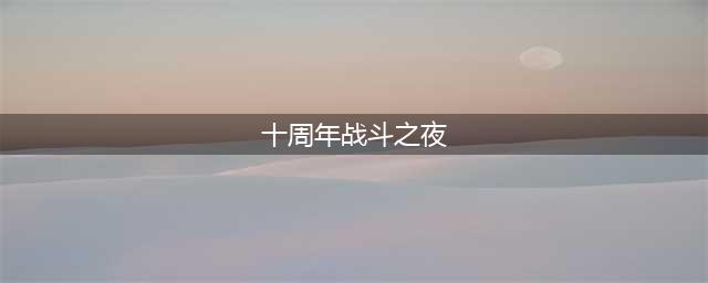 《英雄联盟》十周年战斗之夜任务流程详解(十周年战斗之夜)