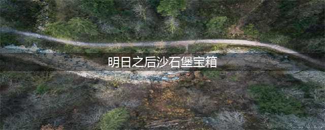 《明日之后》沙石堡宝箱在哪 沙石堡宝箱位置攻略