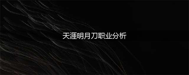 《天涯明月刀》职业推荐2022 天刀哪些职业比较强(天涯明月刀职业分析)