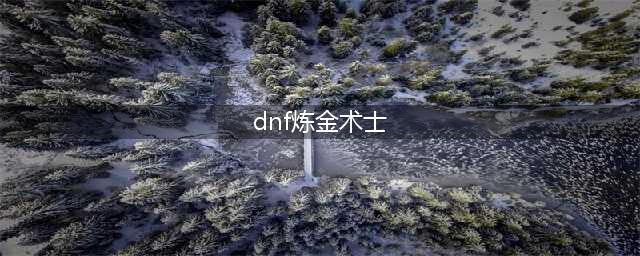 《DNF》炼金术师怎么升级 炼金术师快速升级方法(dnf炼金术士)