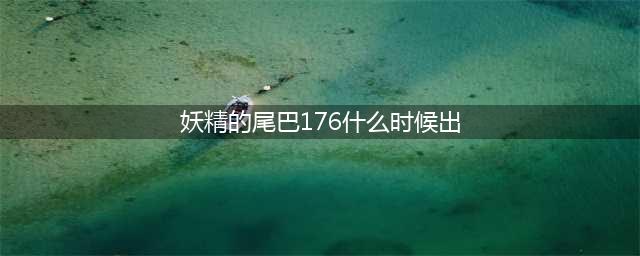 《妖精的尾巴》什么时候出 游戏发售时间及平台一览(妖精的尾巴176什么时候出)