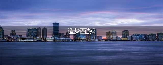 2022造梦西游2手机版下载安装教程 最新造梦西游2游戏手机版下载(造梦西游2)