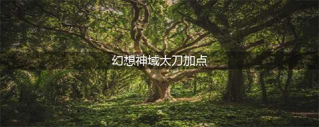 《幻想神域》太刀单刷刷图怎么加点 太刀单刷刷图加点攻略(幻想神域太刀加点)