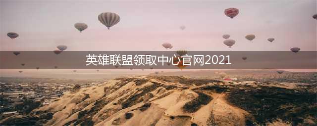 《英雄联盟》2021领取中心官网入口 领取中心地址及领取条件分享(英雄联盟领取中心官网2021)