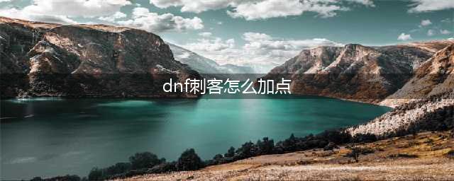 《DNF》刺客怎么加点 刺客加点分享(dnf刺客怎么加点)