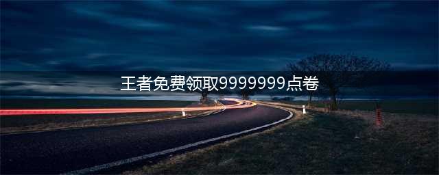 王者荣耀免费领取9999999点卷码怎么领 9999999点卷码领取方法