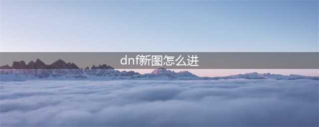 《DNF》代号希望地图怎么进 代号希望地图进入方法(dnf新图怎么进)