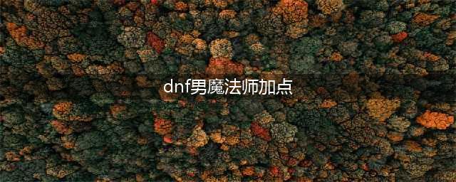 《DNF》3.7新版男魔法师怎么加点 3.7新版男魔法师刷图加点推荐(dnf男魔法师加点)