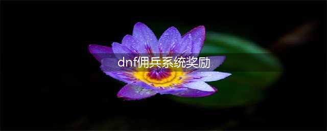 dnf9月21日冒险团改版内容汇总 dnf冒险团佣兵奖励(dnf佣兵系统奖励)