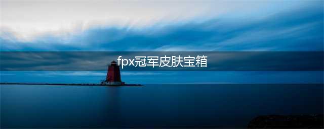 《lol》FPX冠军皮肤宝箱在哪领取 FPX冠军皮肤宝箱领取位置分享(fpx冠军皮肤宝箱)