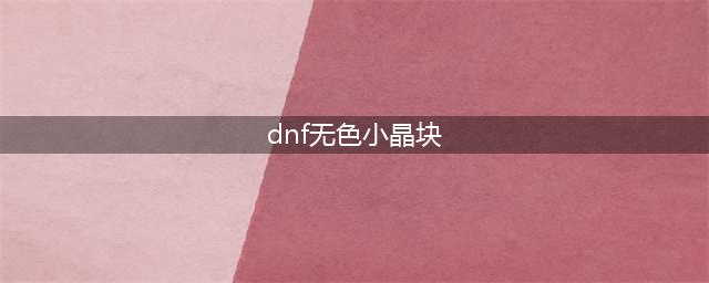 《dnf》中无色晶块怎么获得 dnf无色晶块获取途经一览(dnf无色小晶块)