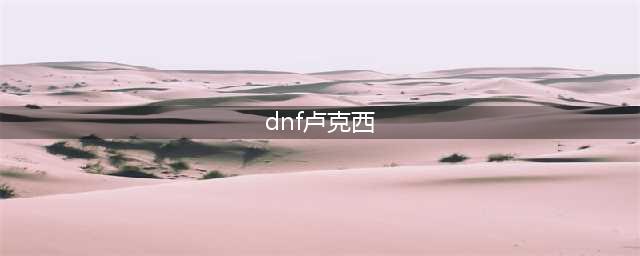 《DNF》卢克西三件套是什么 卢克西三件套介绍(dnf卢克西)