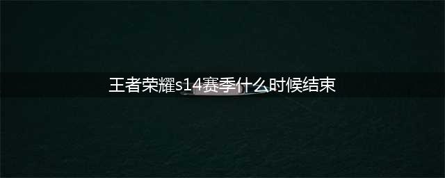 《王者荣耀》S15赛季什么时候结束 S15赛季结束时间分析(王者荣耀s14赛季什么时候结束)