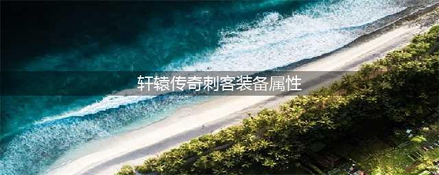 《轩辕传奇手游》刺客技能怎么加点 刺客技能加点介绍(轩辕传奇刺客装备属性)