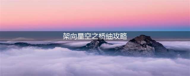 架向星空之桥全人物剧情结局怎么达成 全人物剧情结局达成方法(架向星空之桥紬攻略)