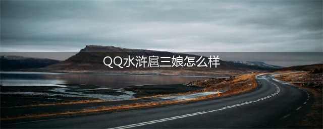 小浣熊百将传扈三娘技能强度图文教程(QQ水浒扈三娘怎么样)