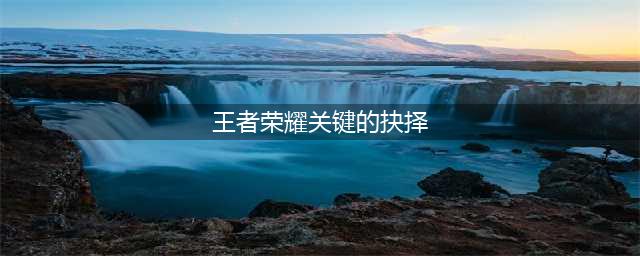 《王者荣耀》峡谷异闻关键的抉择选什么 峡谷异闻关键的抉择答案分享(王者荣耀关键的抉择)