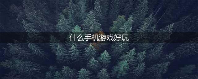 好玩的手机游戏排名前十名2022 爆火的十款手机游戏推荐(什么手机游戏好玩)