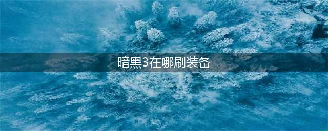 暗黑3怎么刷装备最快 暗黑3快速刷装备攻略(暗黑3在哪刷装备)