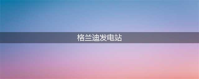 《DNF》格兰迪发电站在哪 格兰迪发电站位置介绍(格兰迪发电站)