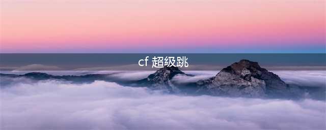 《穿越火线枪战王者》超级跳操作教学 超级跳怎么跳(cf 超级跳)