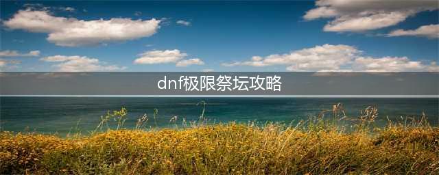 dnf极限祭坛boss怎么打 dnf极限祭坛boss打法技巧(dnf极限祭坛攻略)