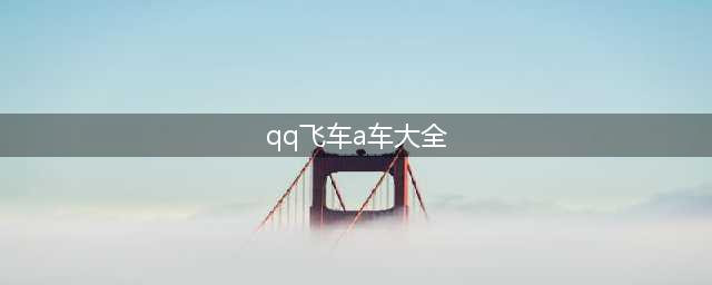 QQ飞车手游A车排行大全介绍 QQ飞车A车排行榜/排名新手必备(qq飞车a车大全)