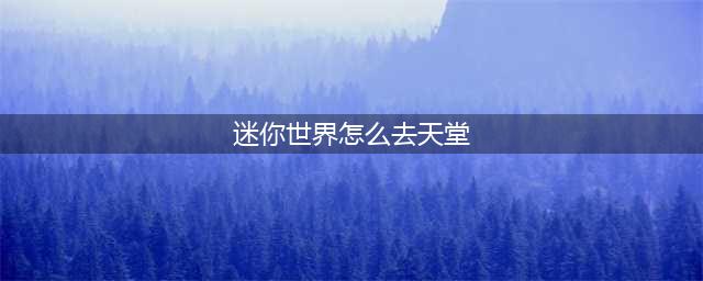 《迷你世界》怎么去天堂 去天堂方法教程分享(迷你世界怎么去天堂)