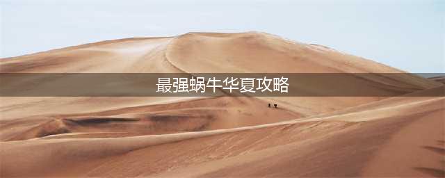 《最强蜗牛》华夏攻略大全 华夏地图通关技巧分享(最强蜗牛华夏攻略)