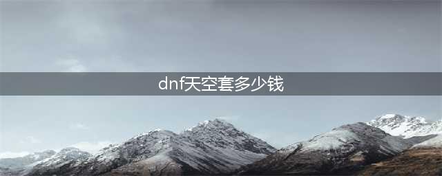 《DNF》手游天空套价格是多少 天空套价格一览(dnf天空套多少钱)