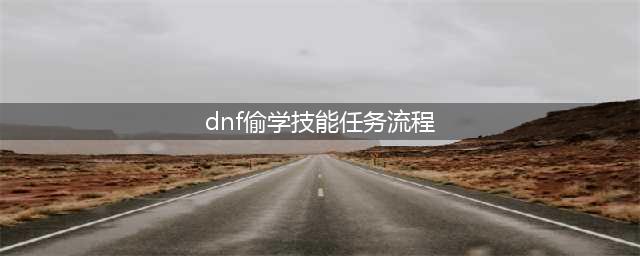 《DNF》怎么偷学技能 技能偷学流程攻略(dnf偷学技能任务流程)