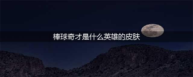 《王者荣耀》棒球奇才是什么英雄的皮肤 棒球奇才价格介绍(棒球奇才是什么英雄的皮肤)