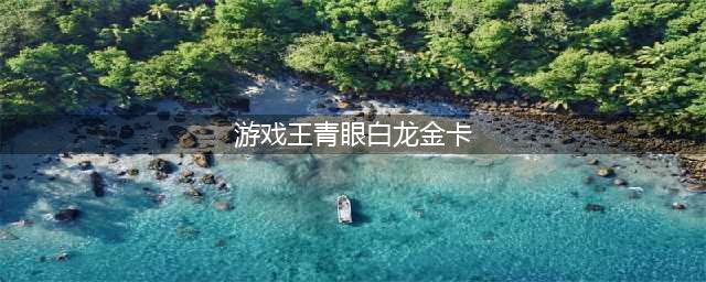 《游戏王》青眼白龙卡牌如何获取 青眼白龙卡牌获取攻略(游戏王青眼白龙金卡)