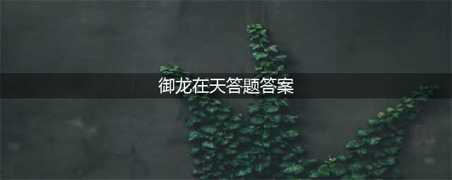 《御龙在天》1月6日每日一题答案是什么 1月6日每日一题答案分享(御龙在天答题答案)