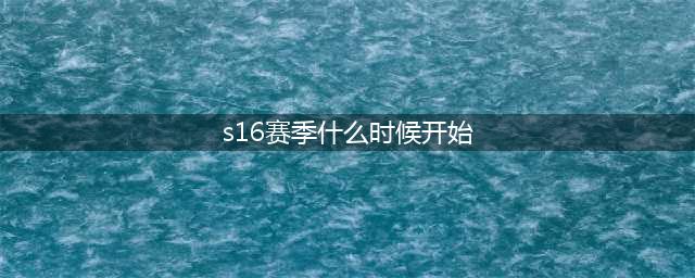 《王者荣耀》S16赛季什么时候开始 S16赛季开始时间一览(s16赛季什么时候开始)