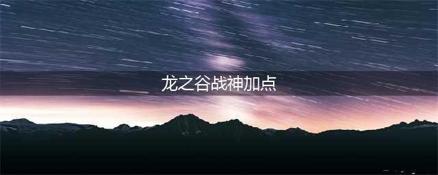 《龙之谷2》战神怎么加点 战神技能加点攻略(龙之谷战神加点)