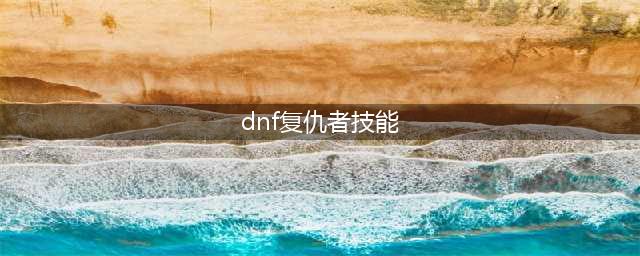 《DNF》2021复仇者技能怎么点 复仇者技能加点攻略(dnf复仇者技能)