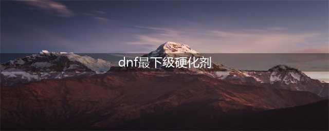 《DNF》95版本囤什么材料 95版本囤积材料一览(dnf最下级硬化剂)