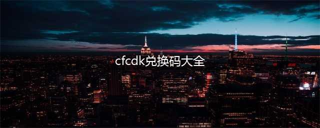 《穿越火线》cdk礼包码最新汇总(cfcdk兑换码大全)