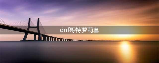 《DNF》国庆礼包兑换活动哥特萝莉套装礼盒介绍(dnf哥特萝莉套)