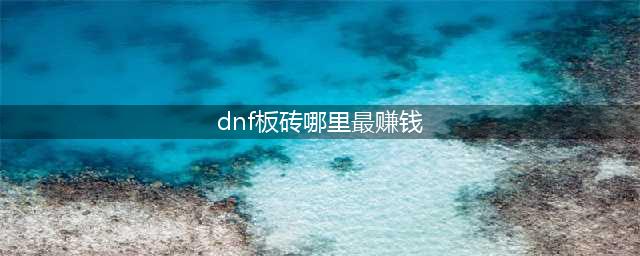 《dnf》110版本搬砖哪里最赚钱 捞金圣地盘点(dnf板砖哪里最赚钱)