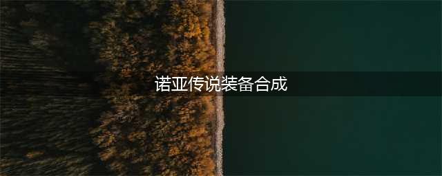 《诺亚传说》装备怎么合成 装备合成玩法攻略(诺亚传说装备合成)