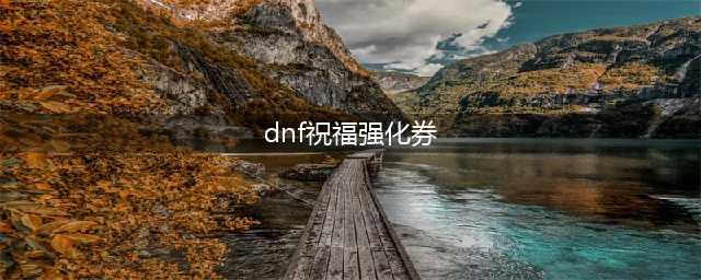 《DNF》祝福强化券赚钱技巧分享 100版本祝福强化券赚钱攻略(dnf祝福强化券)